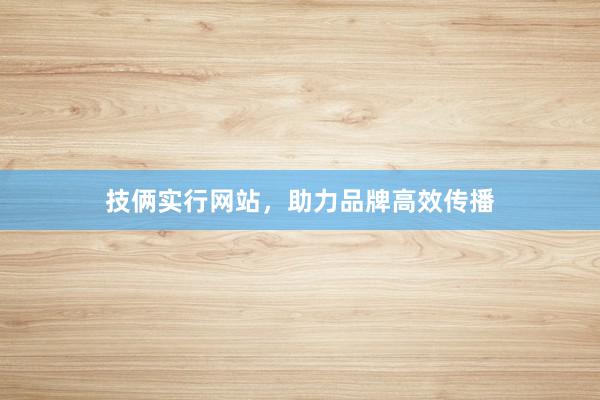 技俩实行网站，助力品牌高效传播
