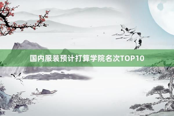 国内服装预计打算学院名次TOP10