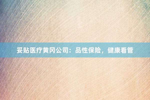 妥贴医疗黄冈公司：品性保险，健康看管