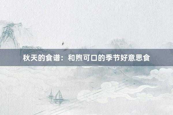 秋天的食谱:和煦可口的季节好意思食
